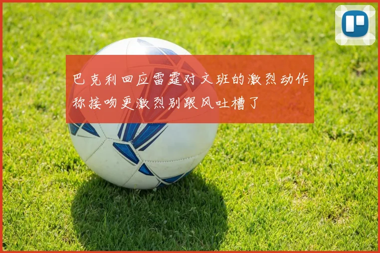 巴克利回应雷霆对文班的激烈动作称接吻更激烈别跟风吐槽了
