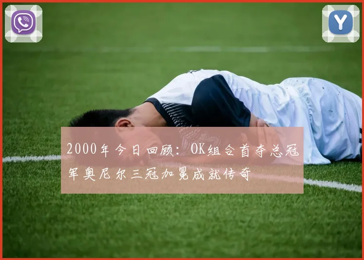 2000年今日回顾：OK组合首夺总冠军奥尼尔三冠加冕成就传奇