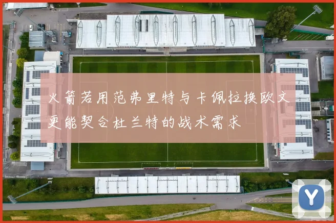 火箭若用范弗里特与卡佩拉换欧文更能契合杜兰特的战术需求
