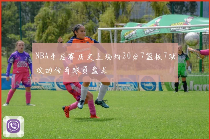 NBA季后赛历史上场均20分7篮板7助攻的传奇球员盘点