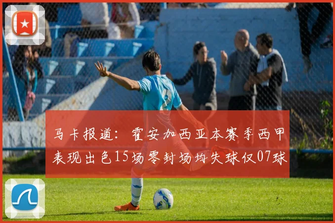 马卡报道：霍安加西亚本赛季西甲表现出色15场零封场均失球仅07球