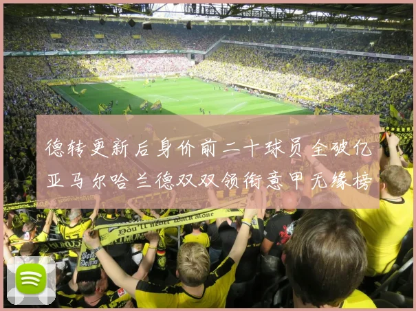 德转更新后身价前二十球员全破亿亚马尔哈兰德双双领衔意甲无缘榜单