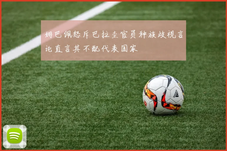 姆巴佩怒斥巴拉圭官员种族歧视言论直言其不配代表国家
