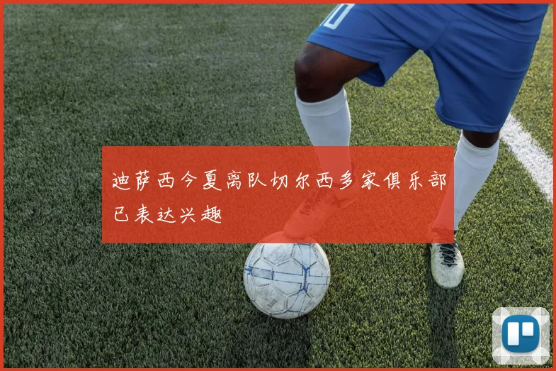 迪萨西今夏离队切尔西多家俱乐部已表达兴趣