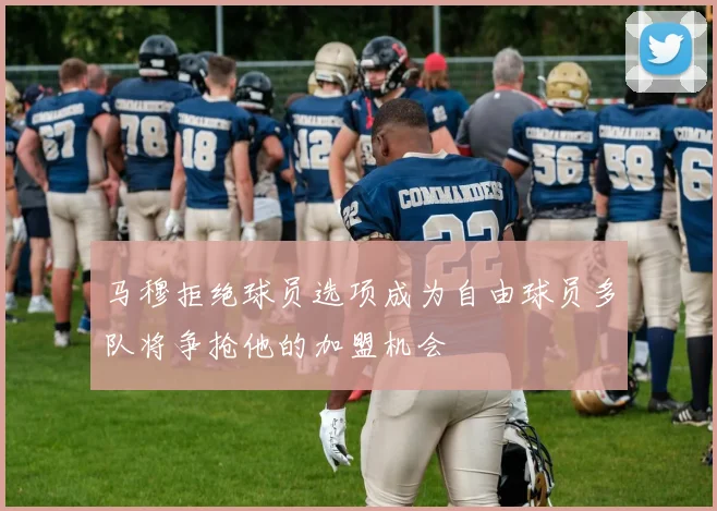 马穆拒绝球员选项成为自由球员多队将争抢他的加盟机会