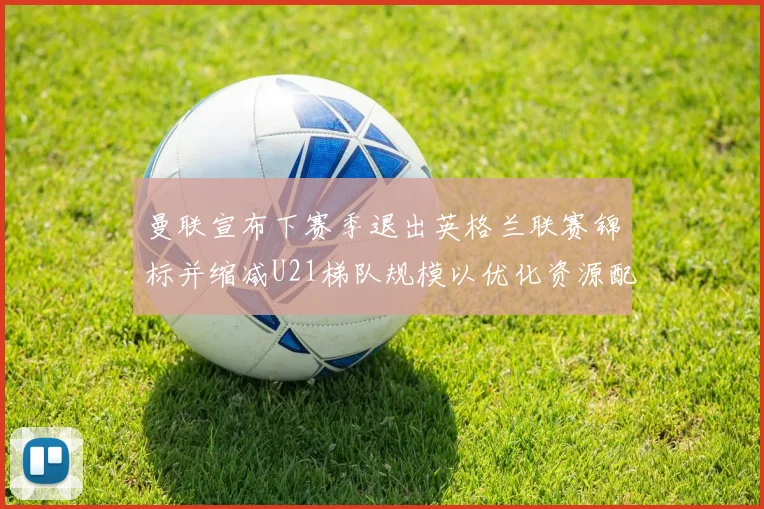 曼联宣布下赛季退出英格兰联赛锦标并缩减U21梯队规模以优化资源配置